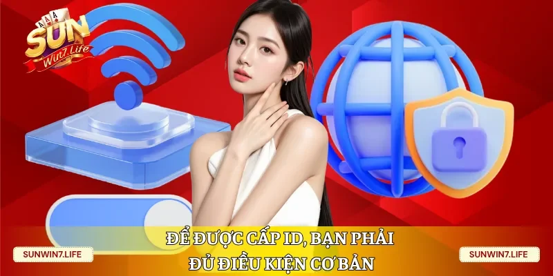 Để được cấp ID, bạn phải đủ điều kiện cơ bản