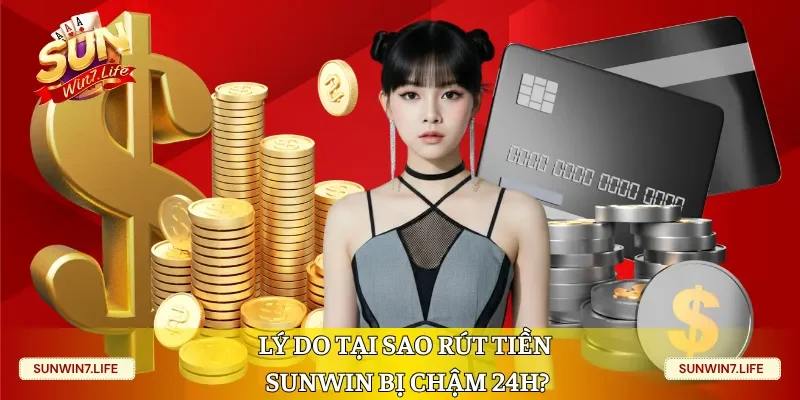 Lý do tại sao rút tiền Sunwin bị chậm 24h?